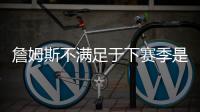 詹姆斯不满足于下赛季是告别季？ 又和骑士勇士传绯闻
？