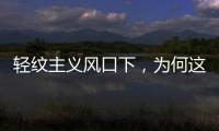 轻纹主义风口下	�，为何这个品牌会成为争相模仿的标杆?