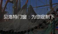 贝洛特门窗：为您定制下一站幸福