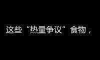 这些“热量争议”食物，藏着减脂小心机