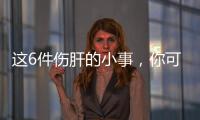 这6件伤肝的小事，你可能每天都在做！快自查→