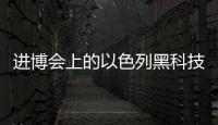 进博会上的以色列黑科技：空气能制水，集装箱种菜