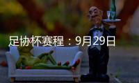 足协杯赛程：9月29日抽签首轮10月13日