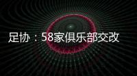 足协：58家俱乐部交改名申请 8成符合要求