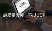 高质量发展　不以GDP论英雄