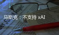 马斯克：不支持 xAI 与特斯拉合并