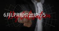 6月LPR报价出炉�：5年期和1年期利率均维持不变