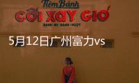 5月12日广州富力vs河北华夏幸福