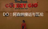 DO	
：阿森纳接近与瓦伦西亚就莫斯克拉转会达成协议