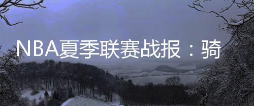 赛战士半场骑士44-41热火