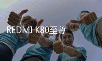 REDMI K80至尊版配置曝光
：搭载7500mAh电池，Q2发布