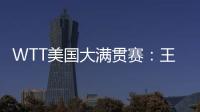 WTT美国大满贯赛�：王楚钦/梁靖崑晋级男双四强