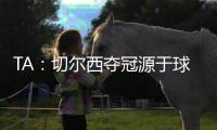 TA	：切尔西夺冠源于球队备战充分
、高层重视以及奖金可观的加持