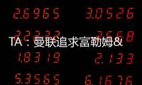 TA：曼联追求富勒姆&曼城16岁天才中场里吉昂&努比西