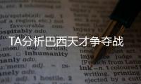 TA分析巴西天才争夺战：“囤积”是智慧之举，还是两者兼有
？