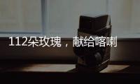 112朵玫瑰，献给喀喇昆仑高原上的他们…