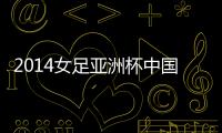 2014女足亚洲杯中国进决赛了吗