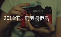 2018年，厨房橱柜品牌以“个性化”决胜市场