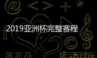 2019亚洲杯完整赛程,2019亚洲杯完全赛程