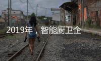 2019年
，智能厨卫企业不能犯的三大错误
