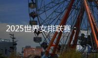 2025世界女排联赛：中国女排将于10日凌晨5点对阵多米尼加队