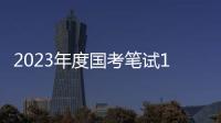 2023年度国考笔试1月7日�、8日举行