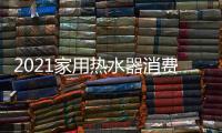 2021家用热水器消费升级趋势调查报告
