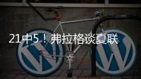 21中5！弗拉格谈夏联首秀�：可能是生涯最差表现之一 但赢球才重要